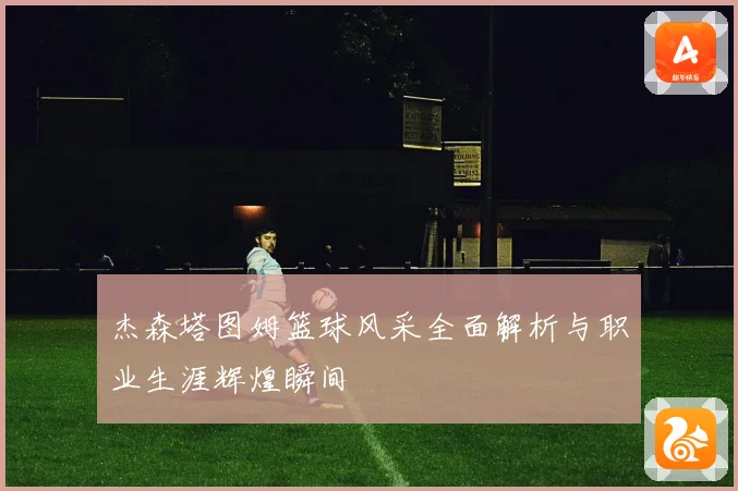 杰森塔图姆篮球风采全面解析与职业生涯辉煌瞬间
