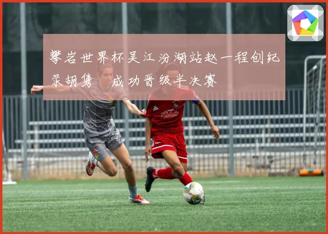 攀岩世界杯吴江汾湖站赵一程创纪录胡隽喆成功晋级半决赛