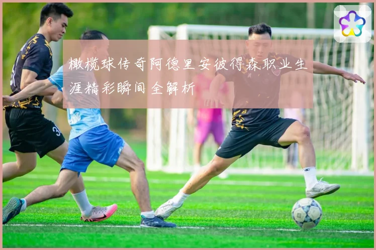 橄榄球传奇阿德里安彼得森职业生涯精彩瞬间全解析