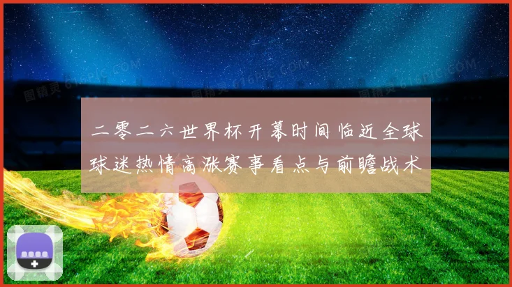 二零二六世界杯开幕时间临近全球球迷热情高涨赛事看点与前瞻战术观察