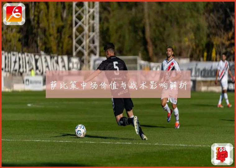 萨比策中场价值与战术影响解析