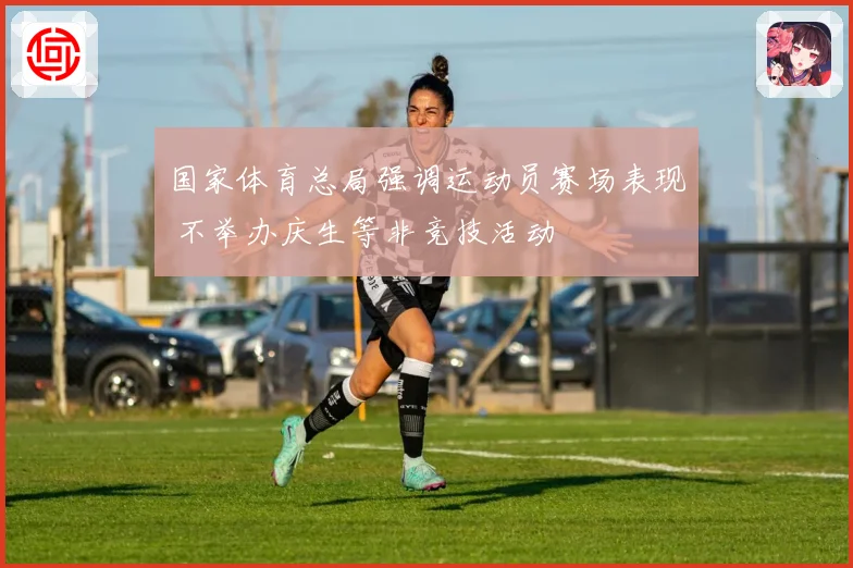 国家体育总局强调运动员赛场表现 不举办庆生等非竞技活动
