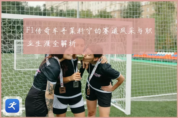 F1传奇车手莱科宁的赛道风采与职业生涯全解析