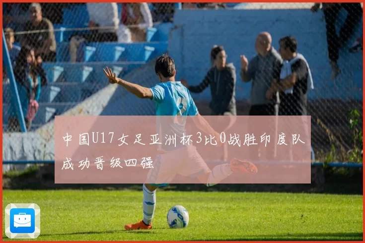 中国U17女足亚洲杯3比0战胜印度队成功晋级四强