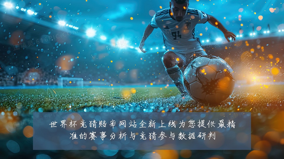 世界杯竞猜赔率网站全新上线为您提供最精准的赛事分析与竞猜参与数据研判