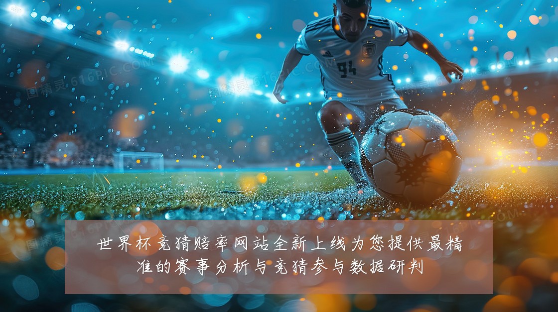 世界杯竞猜赔率网站全新上线为您提供最精准的赛事分析与竞猜参与数据研判