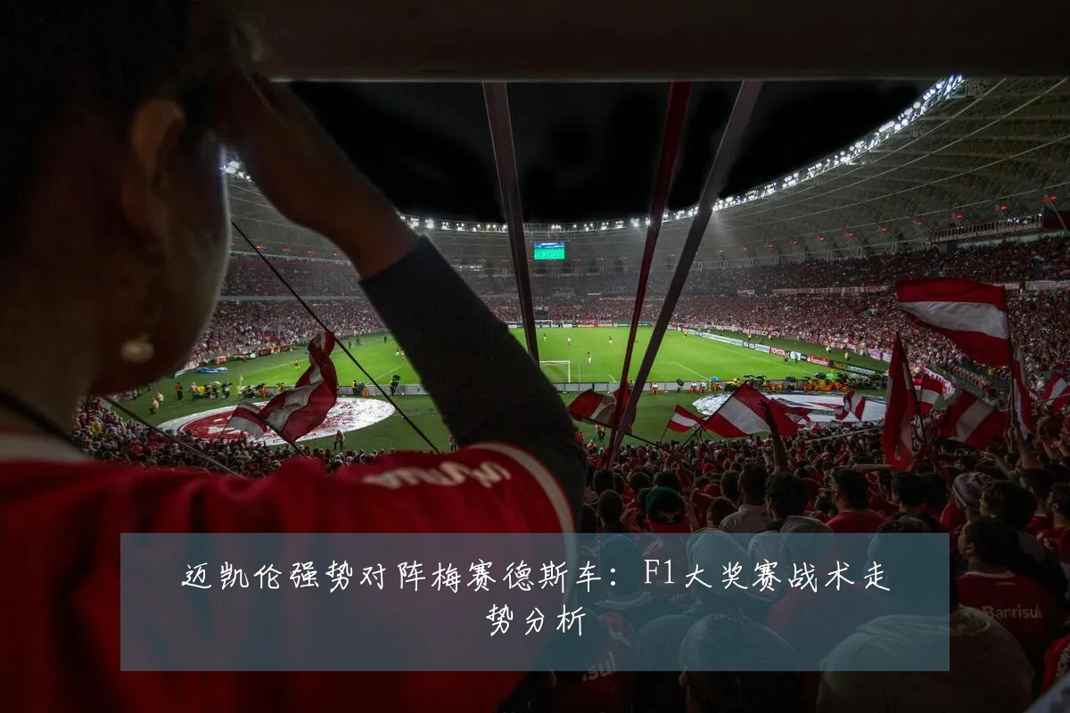 迈凯伦强势对阵梅赛德斯车：F1大奖赛战术走势分析