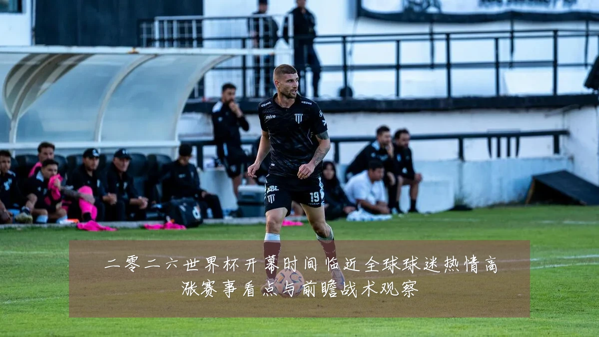 二零二六世界杯开幕时间临近全球球迷热情高涨赛事看点与前瞻战术观察