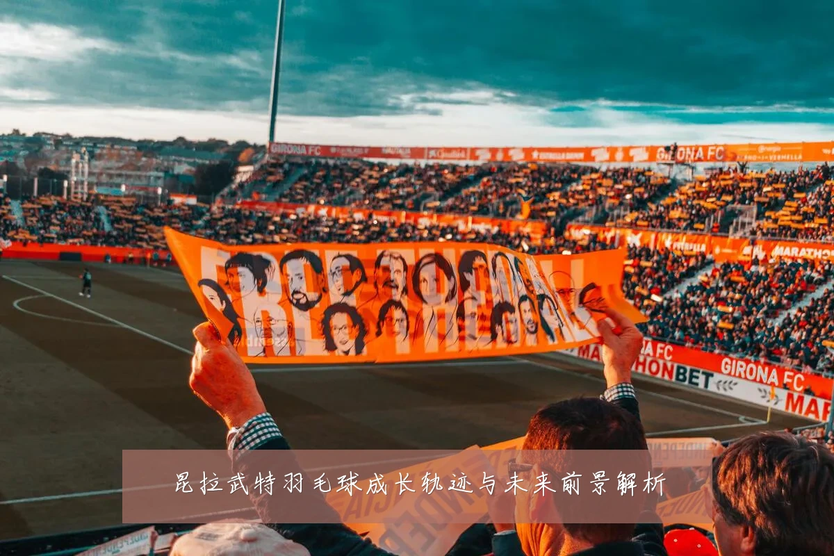 昆拉武特羽毛球成长轨迹与未来前景解析