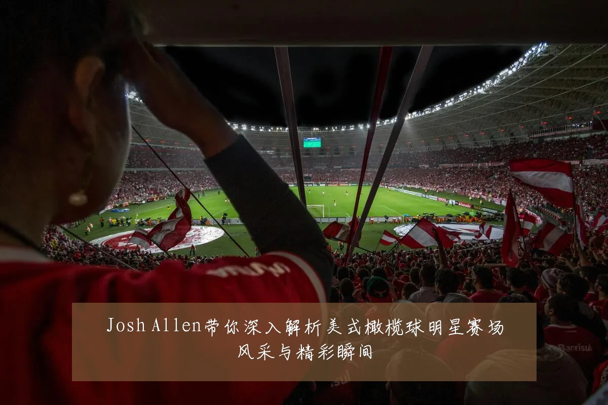 Josh Allen带你深入解析美式橄榄球明星赛场风采与精彩瞬间