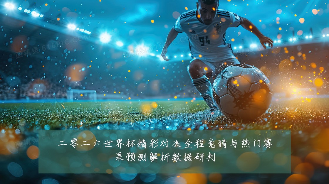 二零二六世界杯精彩对决全程竞猜与热门赛果预测解析数据研判