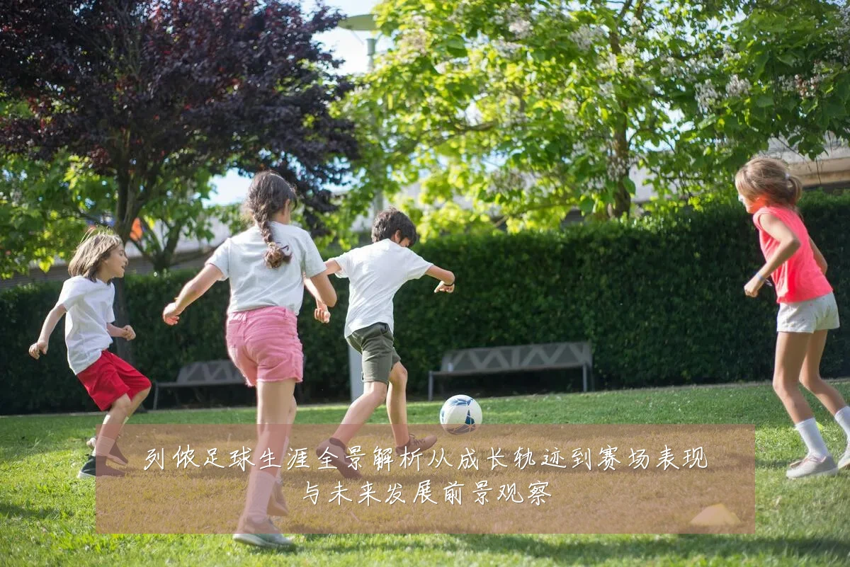 列侬足球生涯全景解析从成长轨迹到赛场表现与未来发展前景观察
