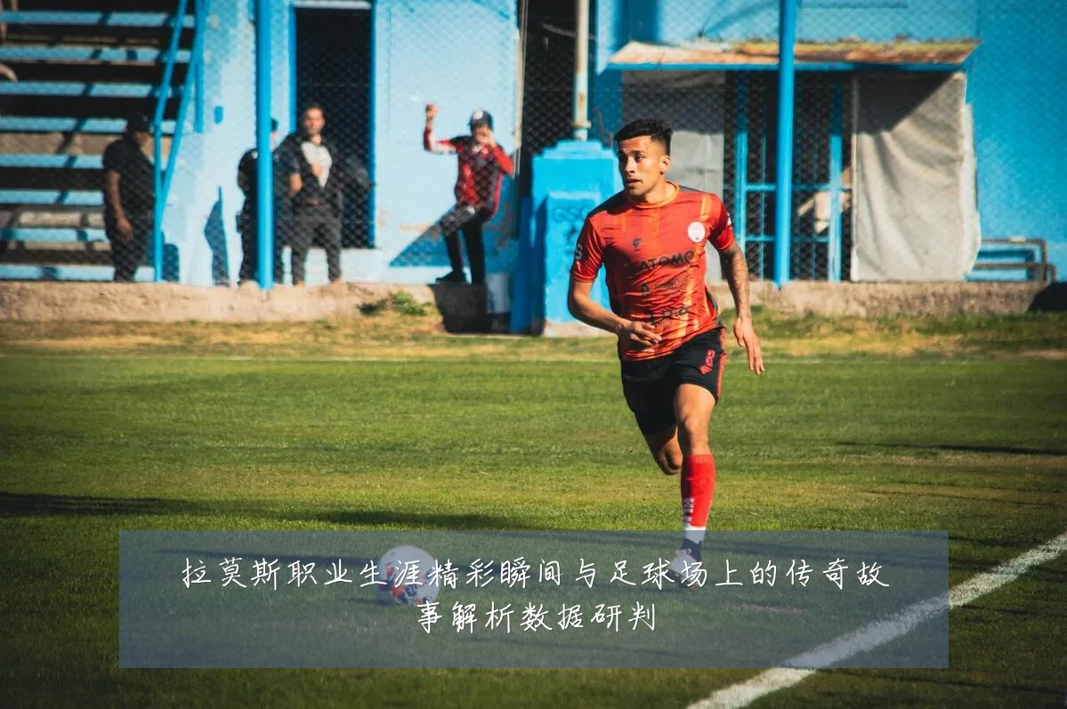 拉莫斯职业生涯精彩瞬间与足球场上的传奇故事解析数据研判